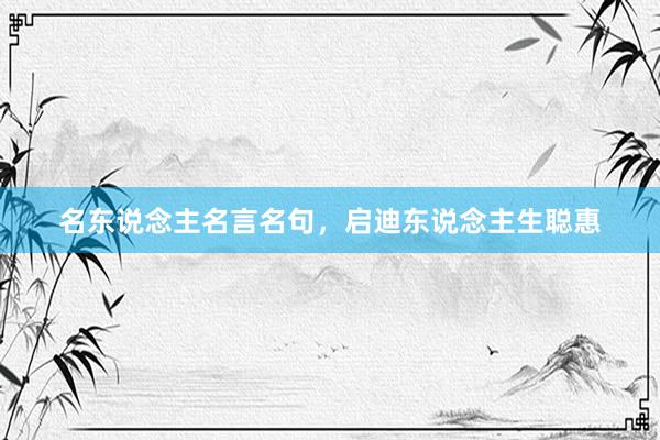 名东说念主名言名句，启迪东说念主生聪惠