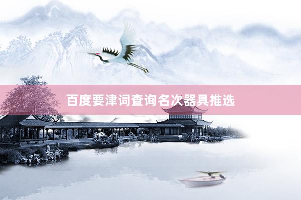 百度要津词查询名次器具推选